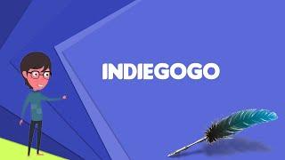 What is Indiegogo? Explain Indiegogo, Define Indiegogo, Meaning of Indiegogo