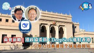 【堅亮點】兩會前瞻 | 港政協委員：讓DeepSeek進駐香港　借電商AI技術連接全球貿易