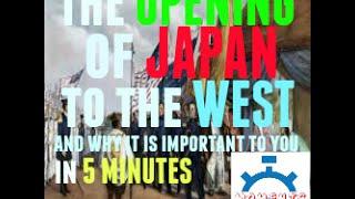 THE OPENING OF JAPAN TO THE WEST and why it is important to you in 5 minutes