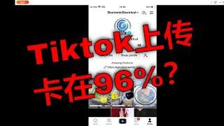 TikTok视频从96%停滞到成功发布的秘诀。解决TikTok上传视频卡在96%的方法