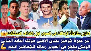 عاجل اعلان مفاجأة الزمالك فى السوبر اول اهداف الصفقاتحيرة جوميز تحدى الاهلى موقف اصابة الثنائى دعم