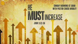 "He Must Increase" - with Pastor Chuck Wooley