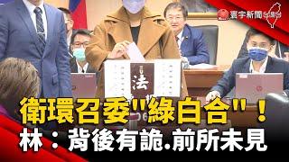 衛環召委「綠白合」！林為洲：背後有詭.前所未見｜#寰宇新聞 @globalnewstw