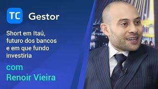 TC Gestor: Renoir Vieira: short em Itaú, futuro dos bancos e em que fundo investiria