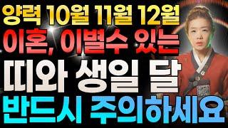 양력 10월 11월 12월달에 이혼 이별수가 있는 띠와 생일 달 10명 호명합니다! 닭띠 토끼띠 원숭이 범띠 분들은 이혼, 이별수가 있습니다 반드시 주의하세요!