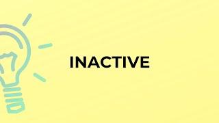 What is the meaning of the word INACTIVE?