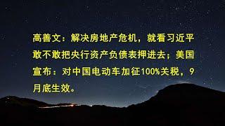 高善文：解决房地产危机，就看习近平敢不敢把央行资产负债表押进去；美国宣布：对中国电动车加征100%关税，9月底生效。