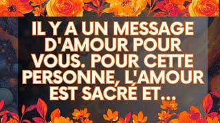 MESSAGE de l'Univers: Il y a UN MESSAGE D'AMOUR pour Vous. Pour Cette Personne, L'AMOUR EST SACRÉ ET