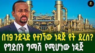 በ19 ጉድጓድ የተገኘው ነዳጅ የት ደረሰ?  የግድቡን ግማሽ የሚሆነው ነዳጅ