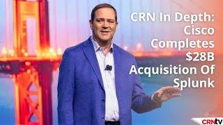 Cisco Completes $28B Acquisition Of Splunk - CRN In Depth