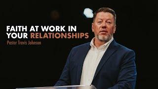 Faith at Work in Your Relationships | Pastor Travis Johnson