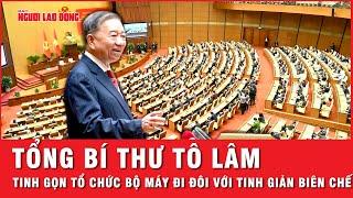 Tổng Bí thư Tô Lâm: Tinh gọn tổ chức bộ máy đi đôi với tinh giản biên chế | Thời sự