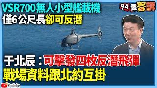 【94要客訴】VSR700無人小型艦載機僅6公尺長卻可反潛？！于北辰：可擊發四枚反潛飛彈戰場資料跟北約互掛？！