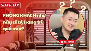 Phòng khách như này có đang bị trang trí quá mức? [Anh Biết Tuốt Design]