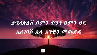 Tibebu Workye  lgletslsh Lyrics ጥበቡ ወርቅዬ ልግለጽልሽ (ከግጥም ጋር)