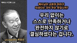 박영선목사 에베소서강해118 : 예수님이 교회의 머리가 되셨다는 것은, 우리 없이는 스스로 만족하거나 완전하지 하기로 결심하셨다는 겁니다.