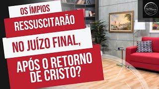 Os ímpios ressuscitarão no juízo final, após o retorno de Cristo?