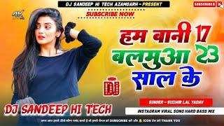 Ham Bani 17 Balamua 23 Saal Ke Dj Song | Sudhir Lal Yadav Viral Song | हम बानी 17 बलमुआ 23 साल के