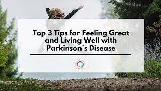 Top 3 Tips for Feeling Great and Living Well with Parkinson's Disease