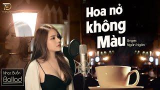 HOA NỞ KHÔNG MÀU - Ngân Ngân Cover | Nhạc Ballad Tâm Trạng Buồn Của Kẻ Lụy Tình | Nhạc Buồn TikTok