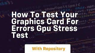 How to test your graphics card for errors gpu stress test