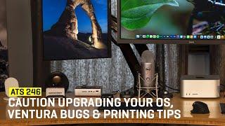 Approaching The Scene 246: Caution Upgrading Your OS, Ventura Bugs & Printing Tips