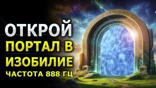 Открой Портал в Изобилие / Прими Богатство, Удачу и Процветание / 888 гц