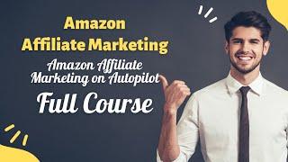 Affiliate Marketing Full Course | Amazon Affiliate Marketing on Autopilot