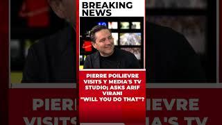 PIERRE POILIEVRE VISITS Y MEDIA'S TV STUDIO; ASKS ARIF VIRANI "WILL YOU DO THAT"?