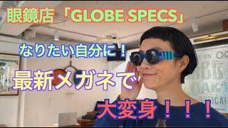 眼鏡店「GLOBE SPECS」なりたい自分に！最新メガネで大変身！！
