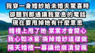 我穿一身婚紗給未婚夫驚喜時，卻聽到那通讓我窒息的電話，現在要甩掉她有什麼意思，婚禮上甩了她，棠棠才會開心，我心如冰窖，撕掉婚紗這樣做，隔天婚禮一幕讓他崩潰發瘋#爽文完結#一口氣看完#小三