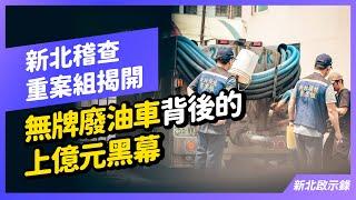 全面揭露！新北重案組揭開無牌廢油車背後的上億元黑幕！