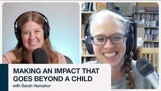 Making an Impact that Goes Beyond a Child (w/ Sarah Hamaker)