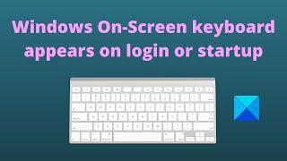 Windows On Screen keyboard appears on login or startup