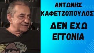 ΑΝΤΩΝΗΣ ΚΑΦΕΤΖΟΠΟΥΛΟΣ: ΔΕΝ ΕΧΩ ΕΓΓΟΝΙΑ!