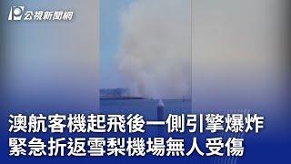 澳航客機起飛後一側引擎爆炸 緊急折返雪梨機場無人受傷｜20241108 公視晚間新聞