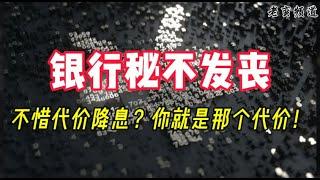 【银行秘不发丧】不惜代价降息？你就是那个代价！