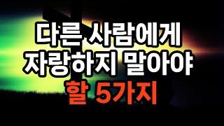 다른 사람에게 자랑하지 말아야 할 5가지/재산과 물질적인 것들/지식이나 학문적인 성취/인맥과 인간관계/외모나 건강 상태/경험이나 여행