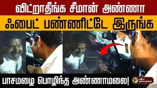 "Fight பண்ணிக்கிட்டே இருங்க..விட்டுடாதீங்க அண்ணா".. பாசமழை பொழிந்த அண்ணாமலை! | Seeman PTD