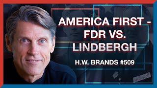 #509: H.W. Brands: The Original Debate Over "America First" - FDR vs. Lindbergh - The Realignment