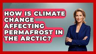 How Is Climate Change Affecting Permafrost in the Arctic? | Polar Regions Uncovered