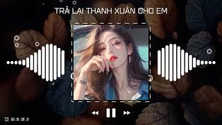 Trả Lại Thanh Xuân Cho Em Remix - Trả Lại Cho Em Ngày Tháng Tươi Đẹp Remix TikTok