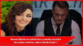 Kerem Bürsin went crazy when he heard the bad news about Hande Erçel..."