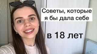 Какие советы я дала бы себе в 18 лет? // 10 советов восемнадцатилетним