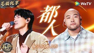 【无损纯享】一秒催泪 #杨宗纬 & #王天阳 《#都人 》走心演绎唱到人心坎里 | #有歌2024 EP9 #hitsong2024 | WeTV综艺音乐