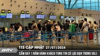 Tung tin có lựu đạn trong vali, hành khách bị cấm bay | Bản tin 113 online cập nhật ngày 27/7 | ANTV