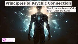 Principles of Psychic Connection- The 5 Unseen Layers of the Soul-Open the Clairs!