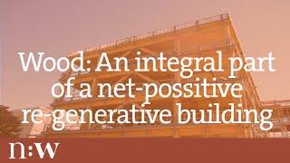 Wood: An Integral Part of a Net-Positive Re-Generative Building