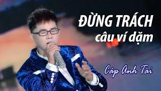 ĐỪNG TRÁCH CÂU VÍ DẶM (BẢN GỐC) - CÁP ANH TÀI