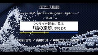 「ウクライナ戦争と『核の忘却』の終わりの時代」座談会シリーズ 第１回：ウクライナ戦争に見る「核の忘却」の終わり